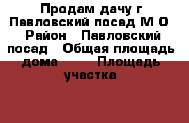Продам дачу г.Павловский посад М.О › Район ­ Павловский посад › Общая площадь дома ­ 60 › Площадь участка ­ 600 › Цена ­ 1 350 000 - Московская обл. Недвижимость » Дома, коттеджи, дачи продажа   